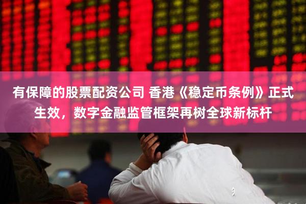 有保障的股票配资公司 香港《稳定币条例》正式生效，数字金融监管框架再树全球新标杆