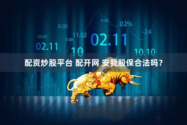 配资炒股平台 配开网 安我股保合法吗？