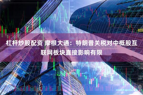 杠杆炒股配资 摩根大通：特朗普关税对中概股互联网板块直接影响有限
