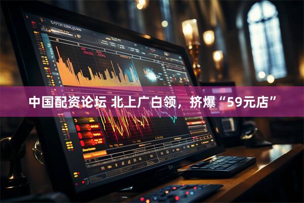 中国配资论坛 北上广白领，挤爆“59元店”