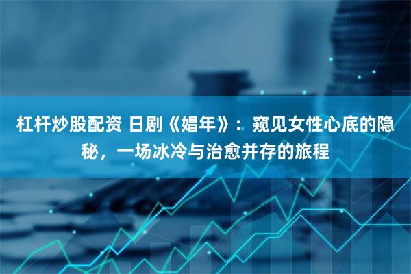 杠杆炒股配资 日剧《娼年》：窥见女性心底的隐秘，一场冰冷与治愈并存的旅程