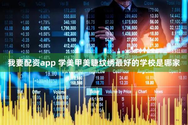 我要配资app 学美甲美睫纹绣最好的学校是哪家