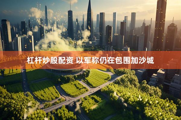 杠杆炒股配资 以军称仍在包围加沙城
