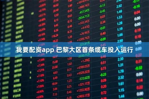 我要配资app 巴黎大区首条缆车投入运行