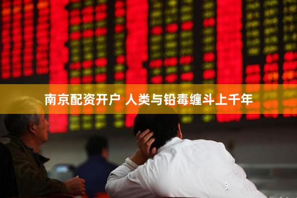 南京配资开户 人类与铅毒缠斗上千年