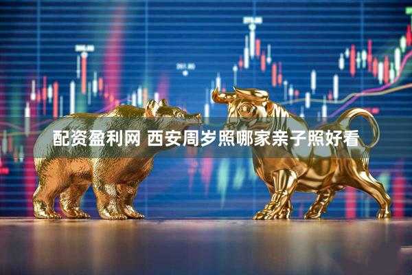 配资盈利网 西安周岁照哪家亲子照好看